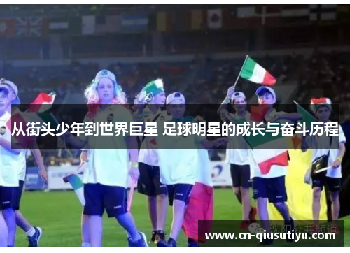 从街头少年到世界巨星 足球明星的成长与奋斗历程