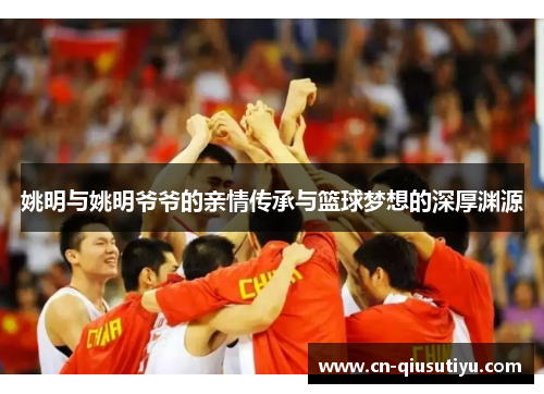 姚明与姚明爷爷的亲情传承与篮球梦想的深厚渊源