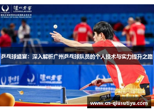 乒乓球盛宴：深入解析广州乒乓球队员的个人技术与实力提升之路