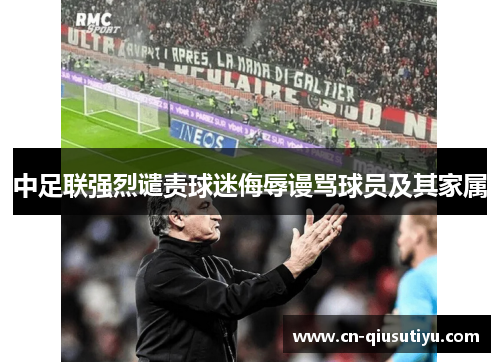中足联强烈谴责球迷侮辱谩骂球员及其家属