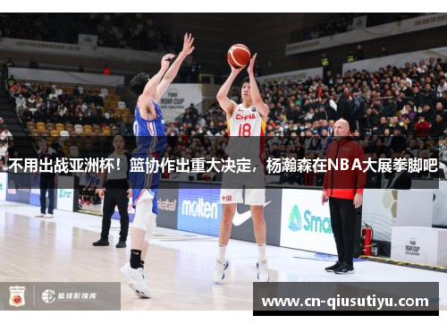 不用出战亚洲杯！篮协作出重大决定，杨瀚森在NBA大展拳脚吧