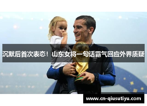 沉默后首次表态！山东女将一句话霸气回应外界质疑