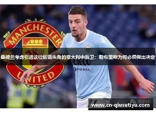 桑德兰考虑引进这位崭露头角的意大利中后卫：勒布里斯为何必须做出决定