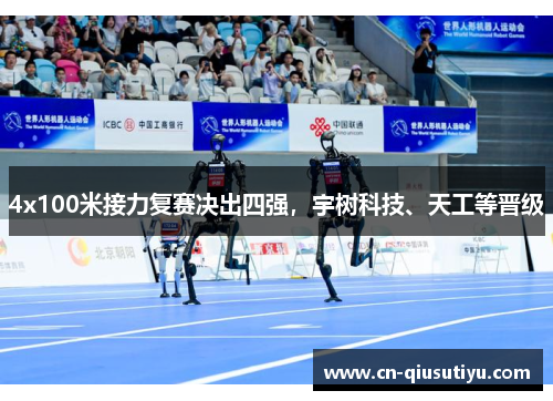 4x100米接力复赛决出四强，宇树科技、天工等晋级