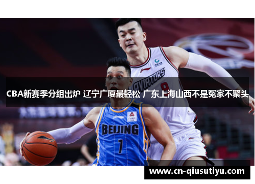 CBA新赛季分组出炉 辽宁广厦最轻松 广东上海山西不是冤家不聚头